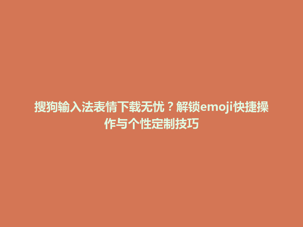 搜狗输入法表情下载无忧？解锁emoji快捷操作与个性定制技巧 一