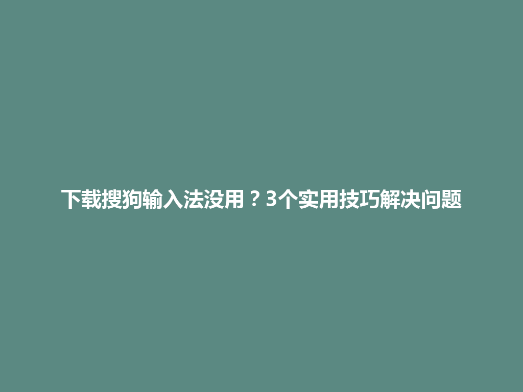 下载搜狗输入法没用？3个实用技巧解决问题 一