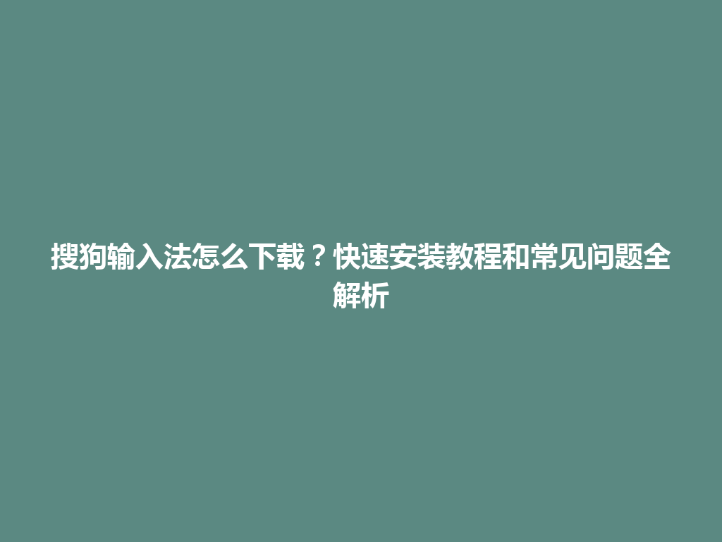 搜狗输入法怎么下载？快速安装教程和常见问题全解析 一